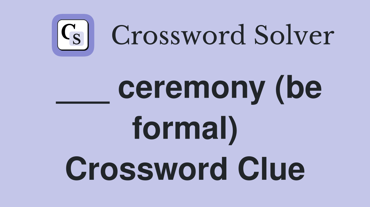 ___ ceremony (be formal) Crossword Clue