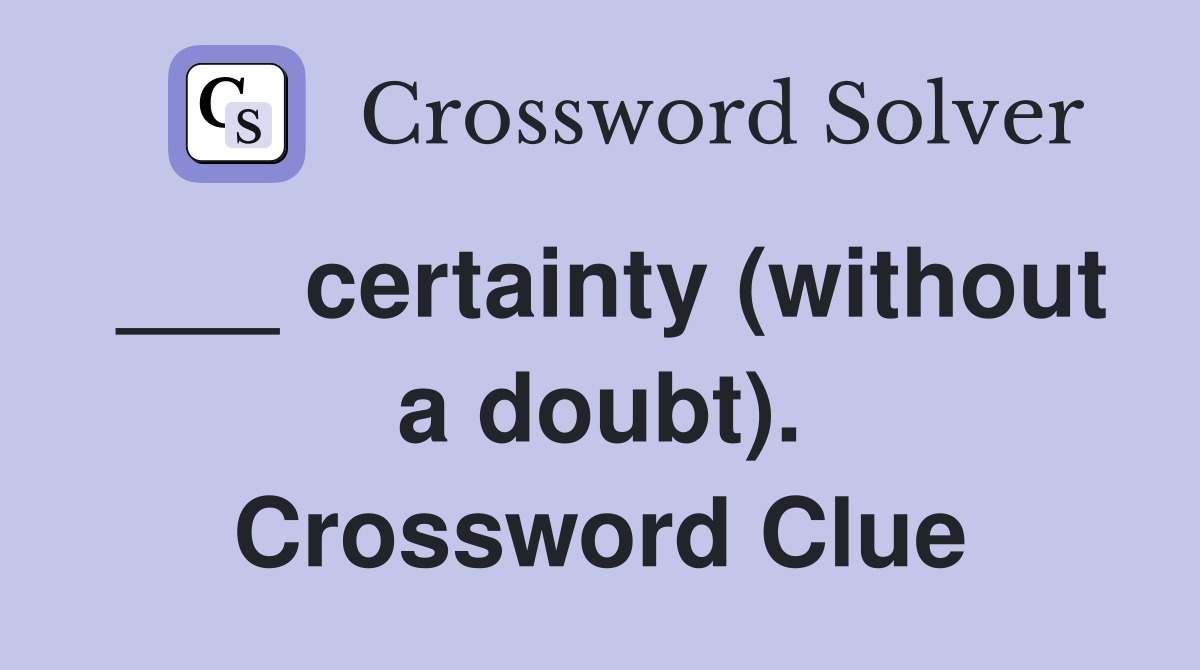 ___ certainty (without a doubt). Crossword Clue