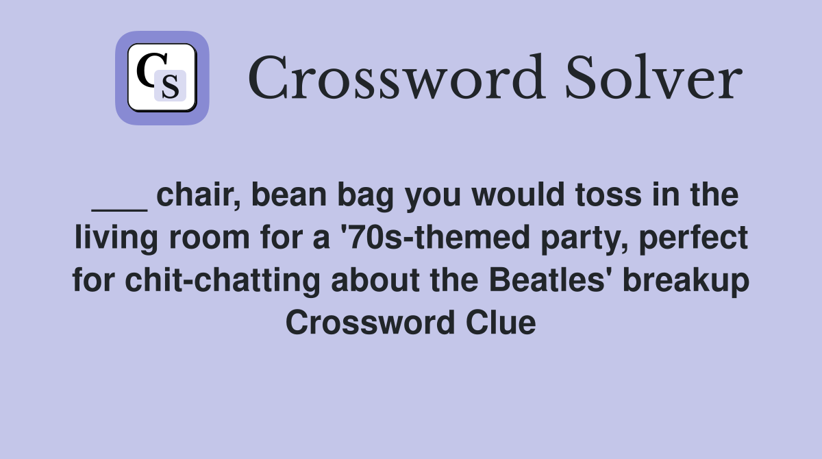___ chair, bean bag you would toss in the living room for a '70s-themed party, perfect for chit-chatting about the Beatles' breakup Crossword Clue