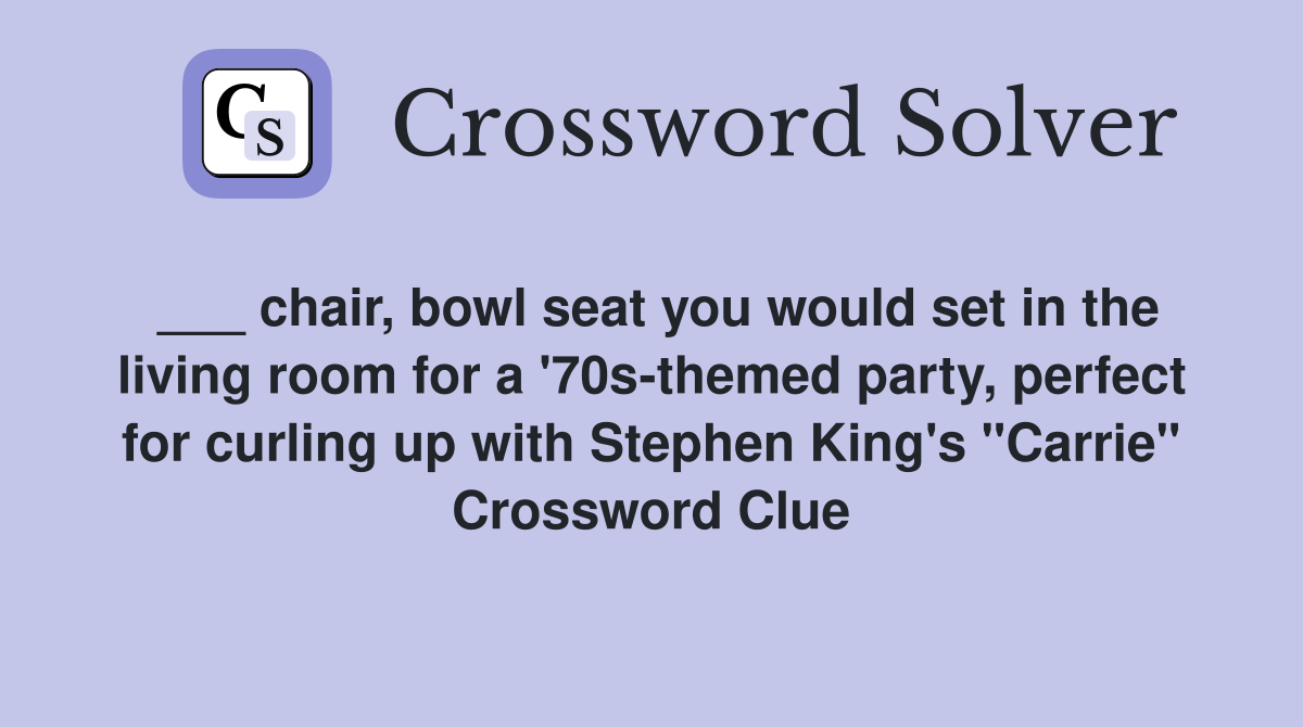 ___ chair, bowl seat you would set in the living room for a '70s-themed party, perfect for curling up with Stephen King's "Carrie" Crossword Clue