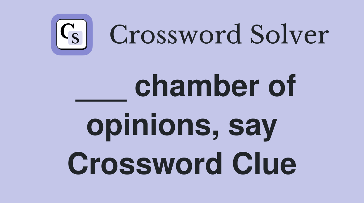 ___ chamber of opinions, say Crossword Clue