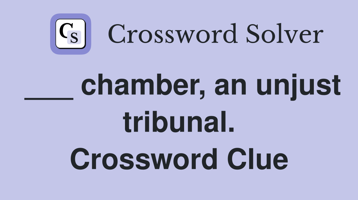 ___ chamber, an unjust tribunal. Crossword Clue