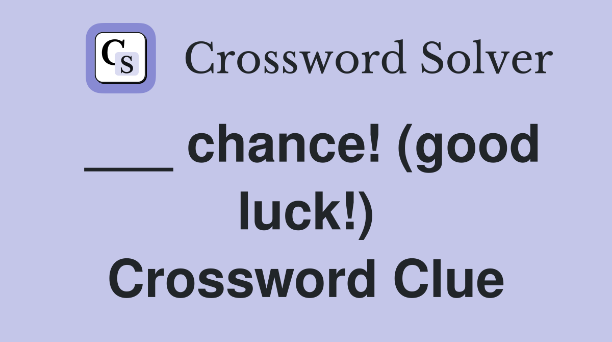 ___ chance! (good luck!) Crossword Clue