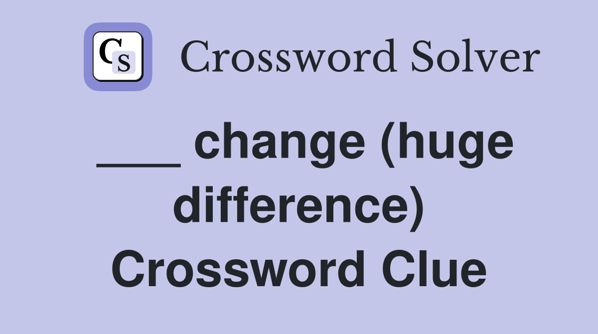 ___ change (huge difference) Crossword Clue