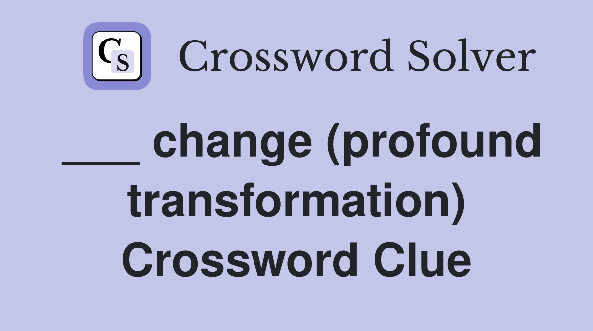 ___ change (profound transformation) Crossword Clue