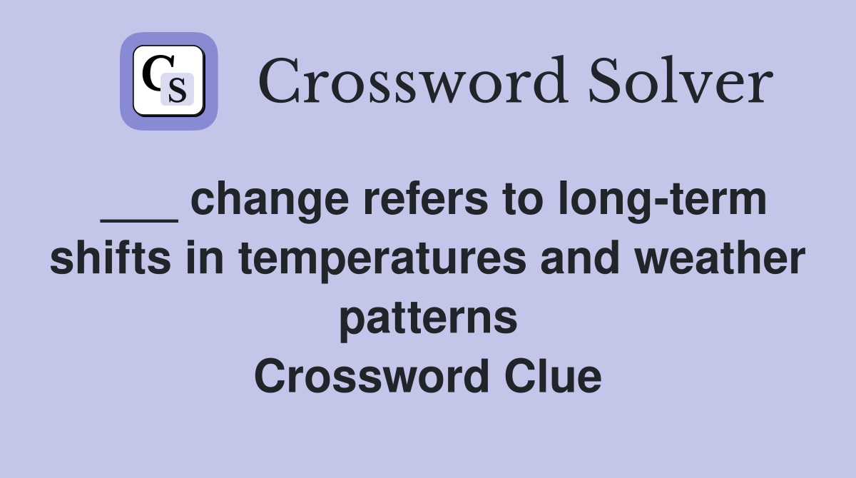 ___ change refers to long-term shifts in temperatures and weather patterns Crossword Clue