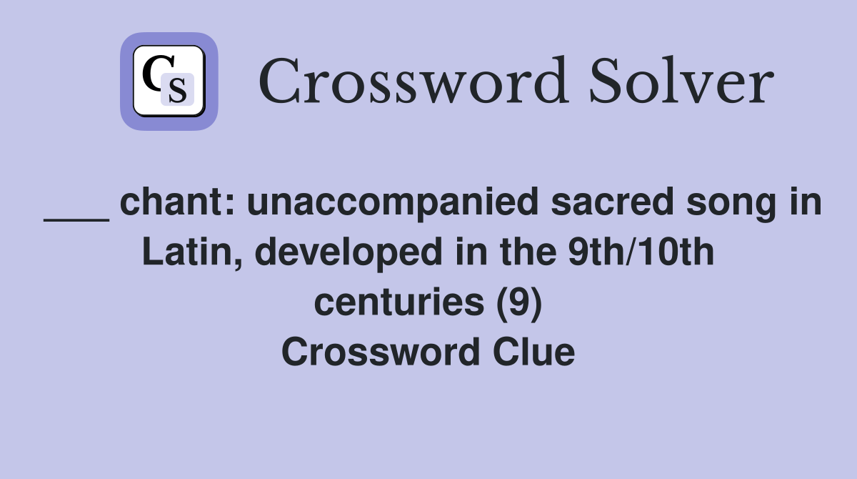 ___ chant: unaccompanied sacred song in Latin, developed in the 9th/10th centuries (9) Crossword Clue