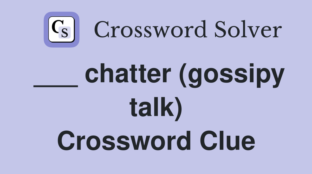 ___ chatter (gossipy talk) Crossword Clue