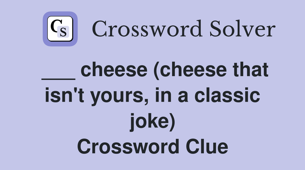 ___ cheese (cheese that isn't yours, in a classic joke) Crossword Clue