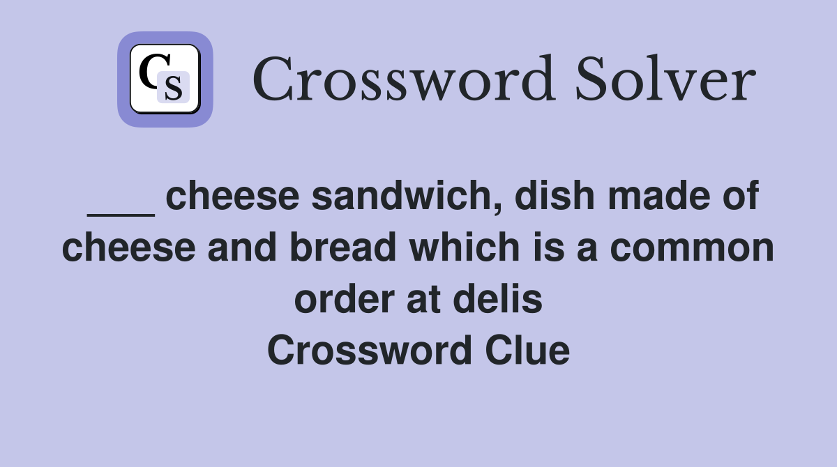 ___ cheese sandwich, dish made of cheese and bread which is a common order at delis Crossword Clue