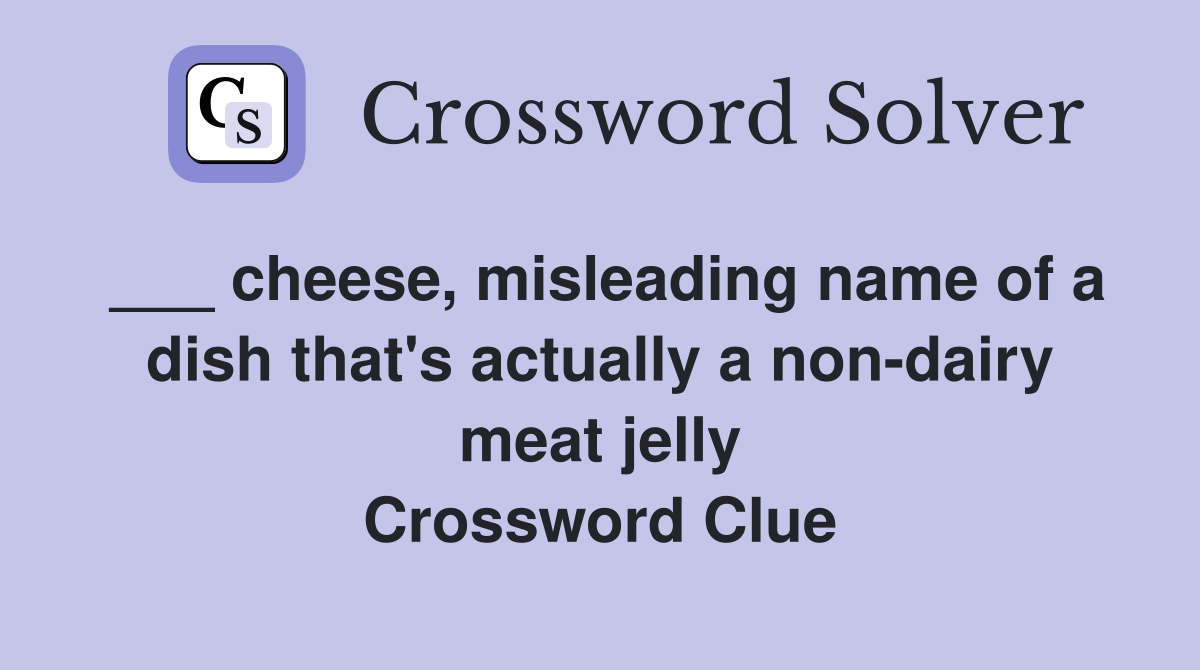 ___ cheese, misleading name of a dish that's actually a non-dairy meat jelly Crossword Clue