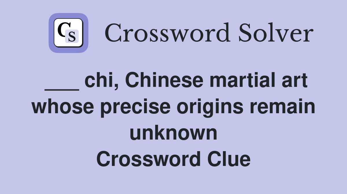 ___ chi, Chinese martial art whose precise origins remain unknown Crossword Clue