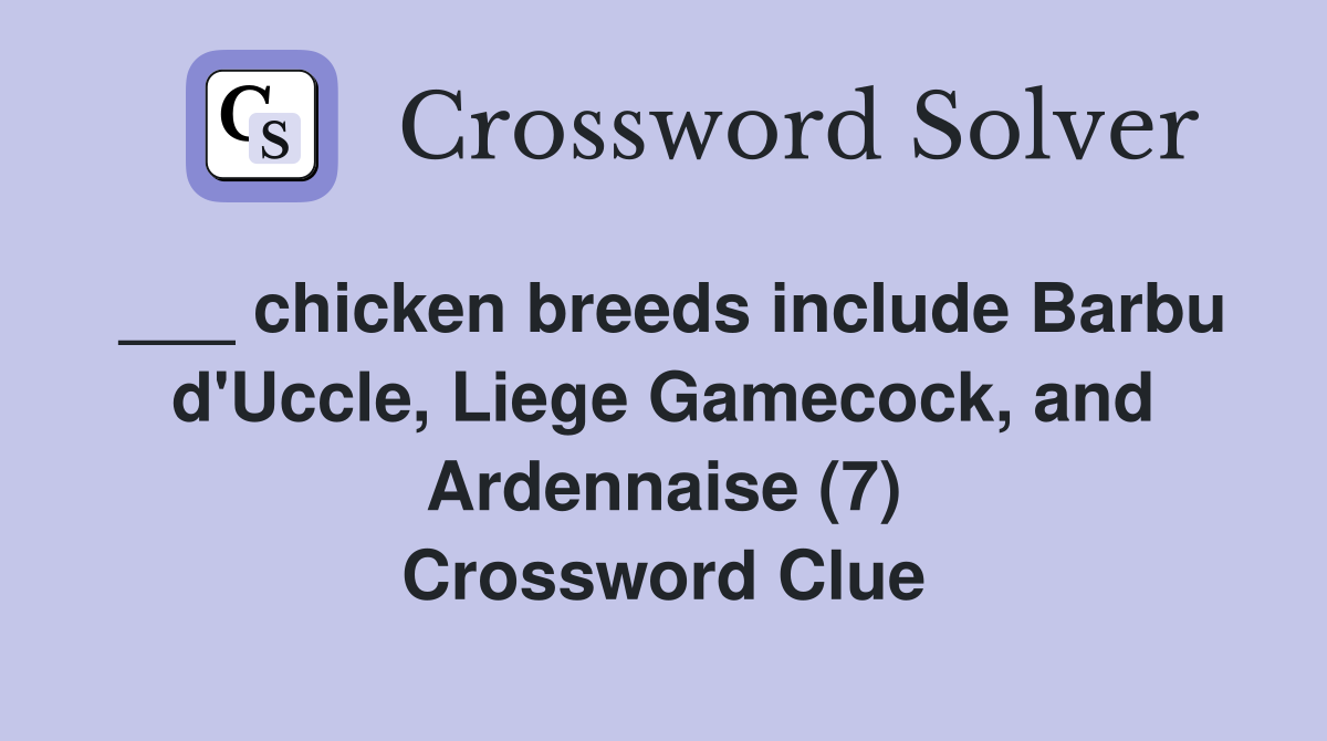 ___ chicken breeds include Barbu d'Uccle, Liege Gamecock, and Ardennaise (7) Crossword Clue