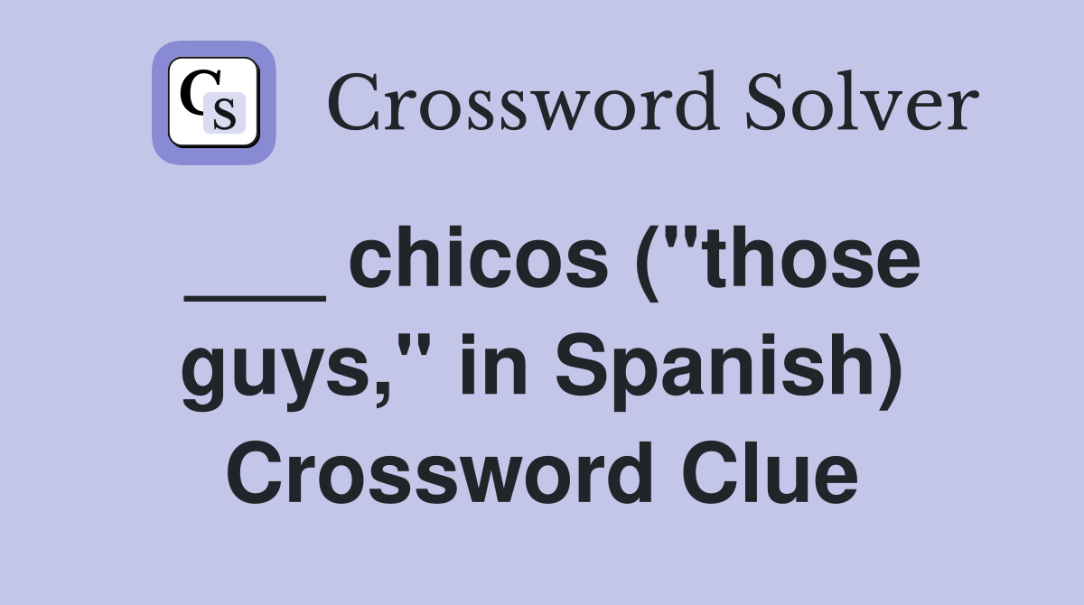 ___ chicos ("those guys," in Spanish) Crossword Clue
