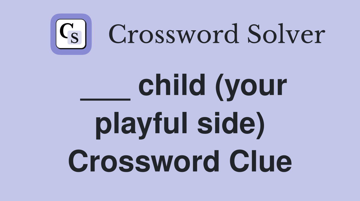 ___ child (your playful side) Crossword Clue