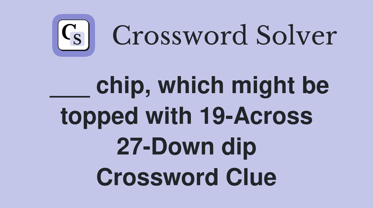 ___ chip, which might be topped with 19-Across 27-Down dip Crossword Clue