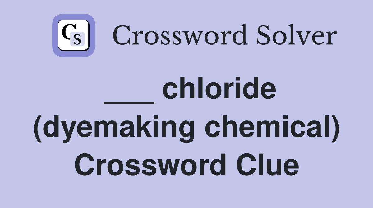 ___ chloride (dyemaking chemical) Crossword Clue