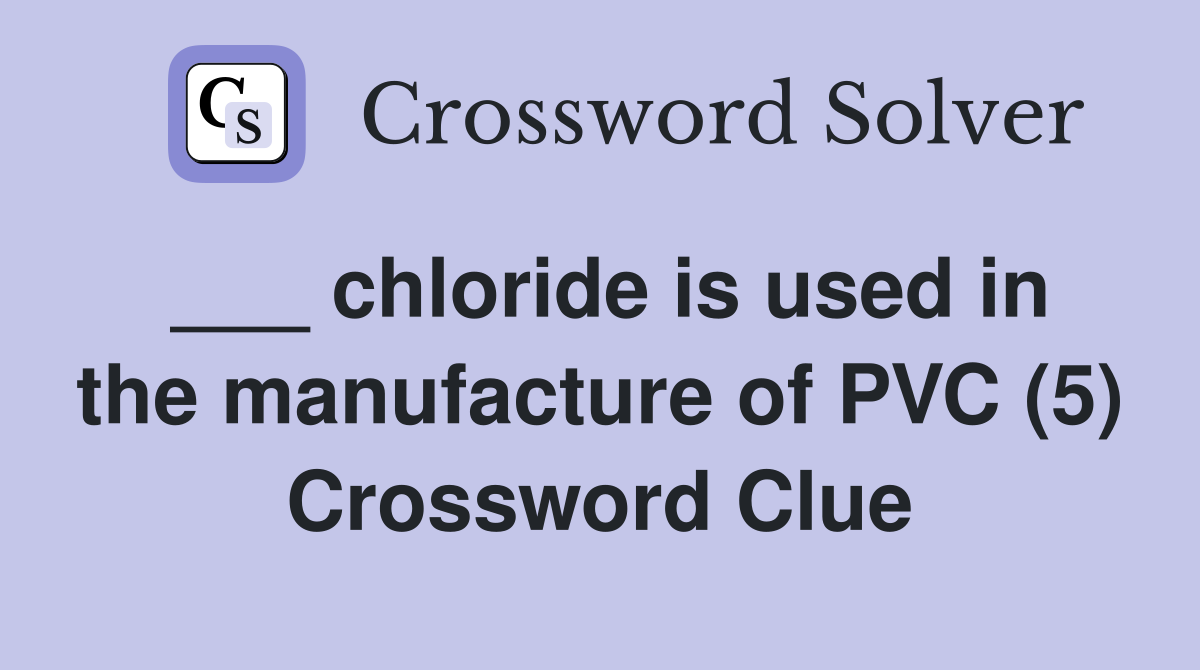 ___ chloride is used in the manufacture of PVC (5) Crossword Clue