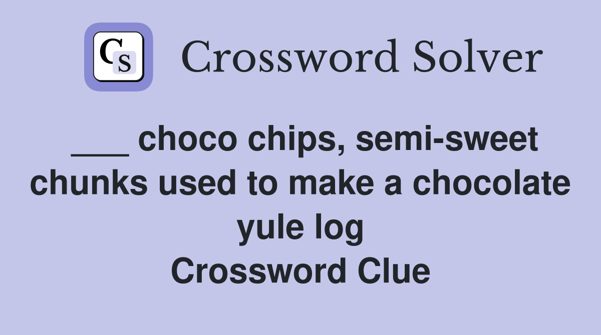 ___ choco chips, semi-sweet chunks used to make a chocolate yule log Crossword Clue