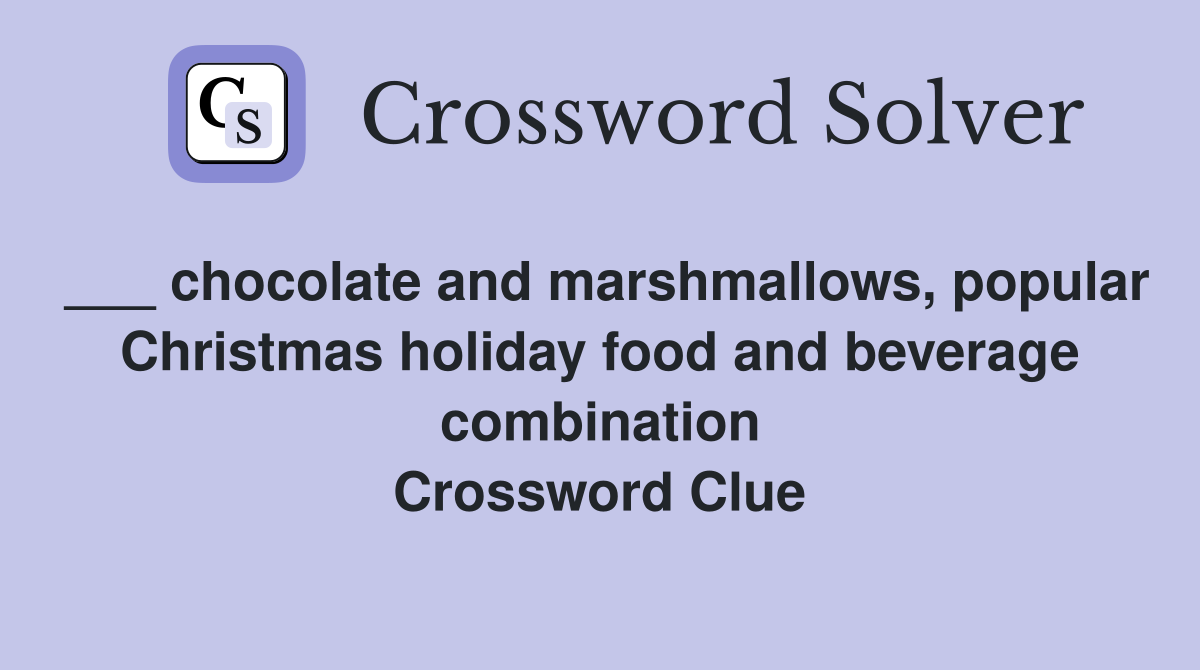 ___ chocolate and marshmallows, popular Christmas holiday food and beverage combination Crossword Clue