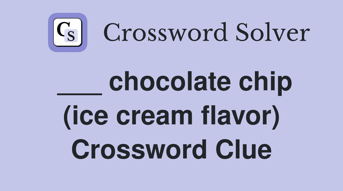 ___ chocolate chip (ice cream flavor) Crossword Clue