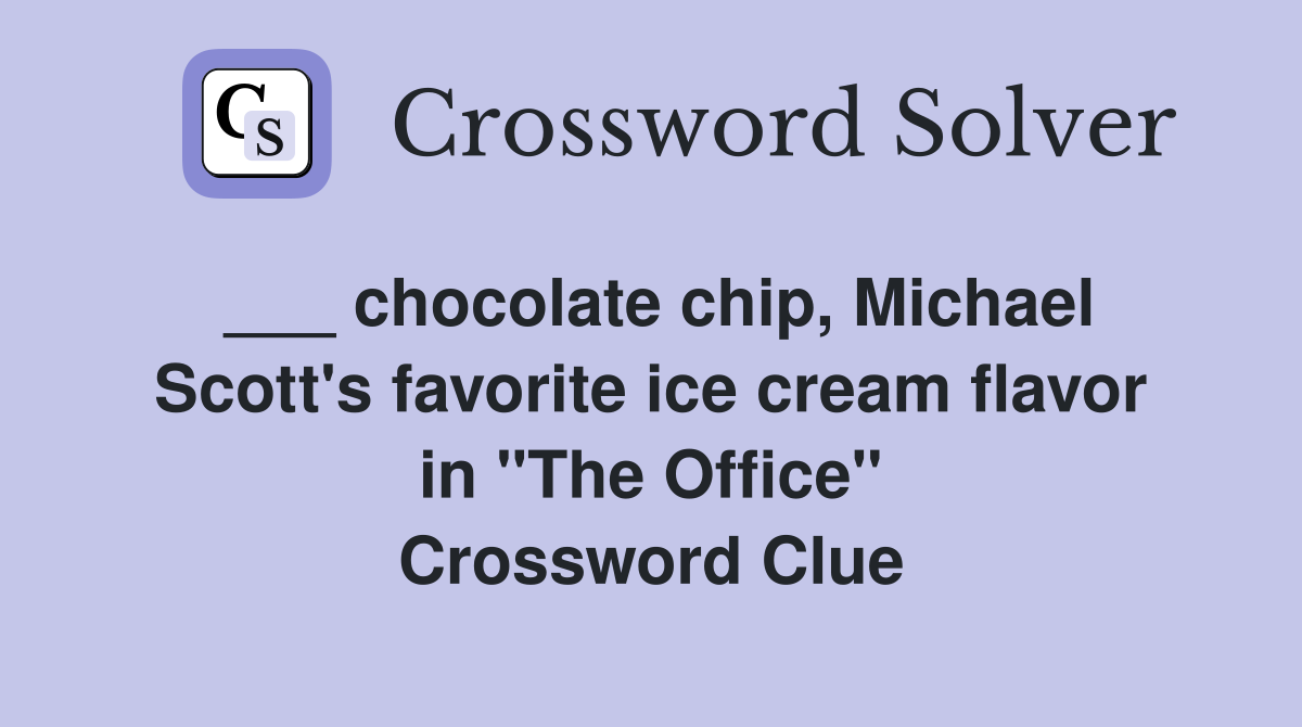 ___ chocolate chip, Michael Scott's favorite ice cream flavor in "The Office" Crossword Clue