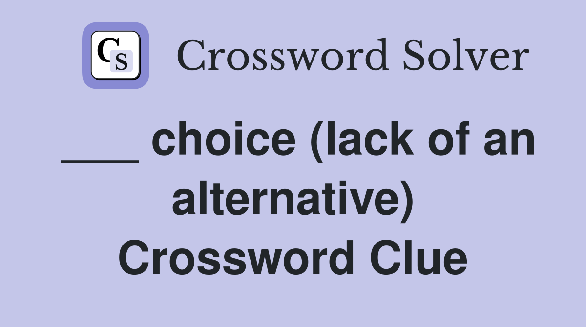 ___ choice (lack of an alternative) Crossword Clue