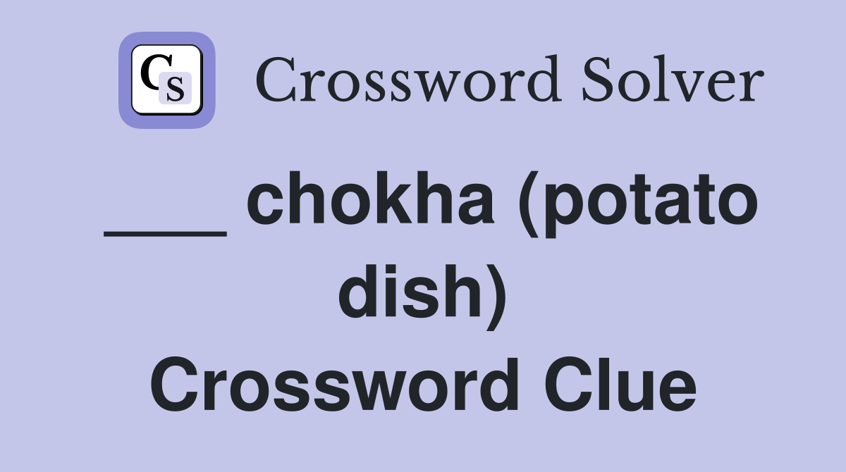 ___ chokha (potato dish) Crossword Clue