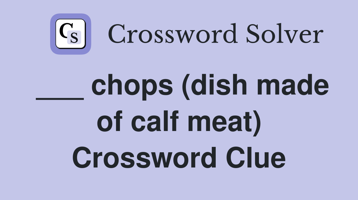 ___ chops (dish made of calf meat) Crossword Clue
