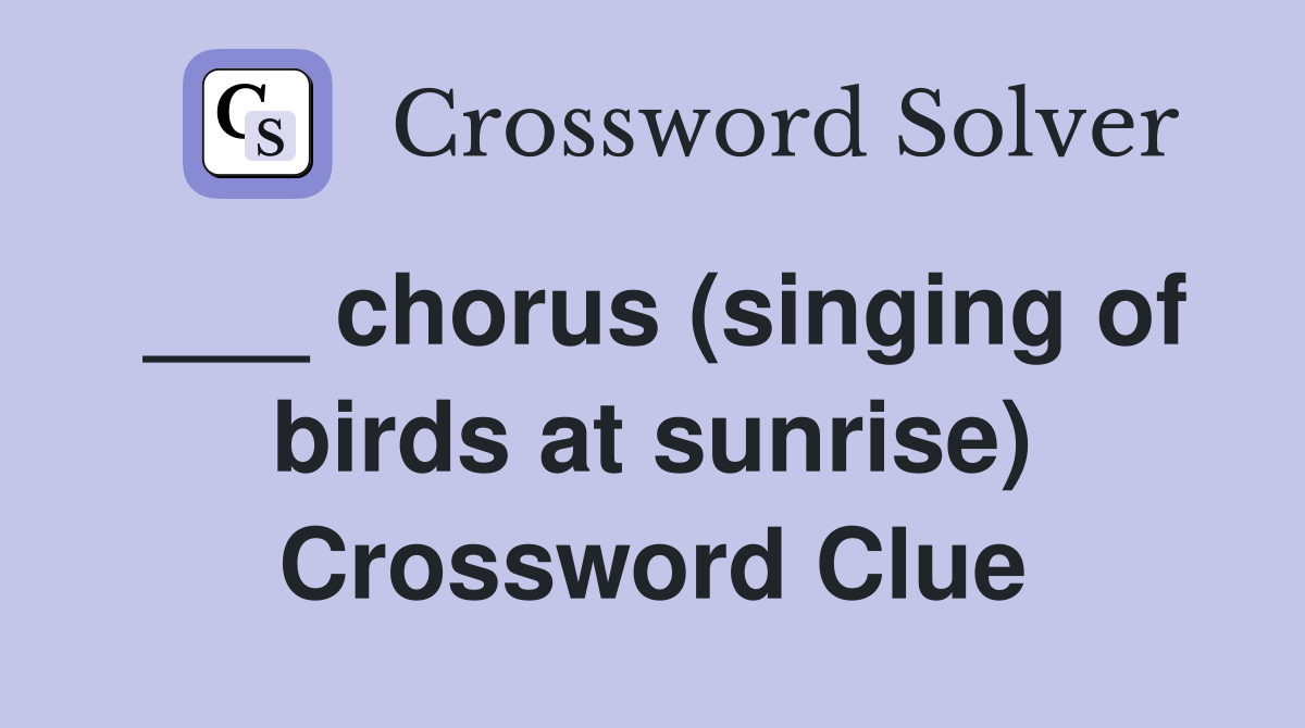 ___ chorus (singing of birds at sunrise) Crossword Clue