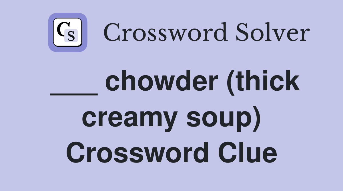 ___ chowder (thick creamy soup) Crossword Clue