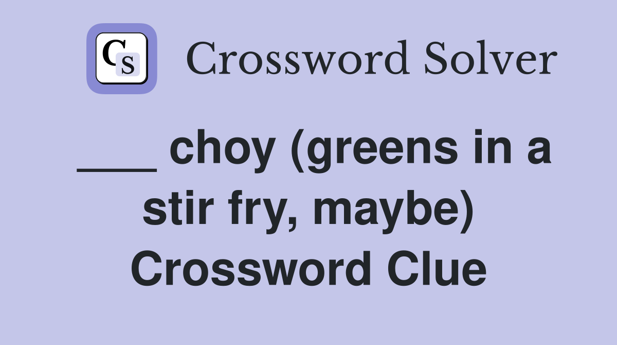 ___ choy (greens in a stir fry, maybe) Crossword Clue
