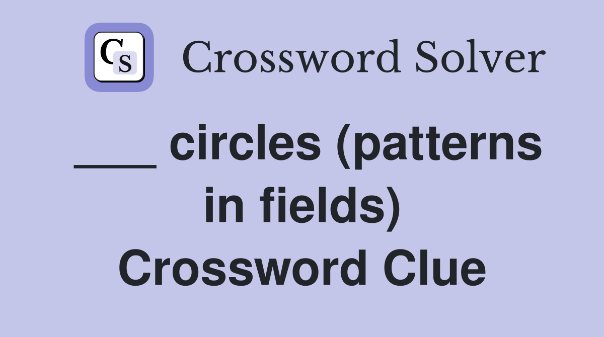 ___ circles (patterns in fields) Crossword Clue