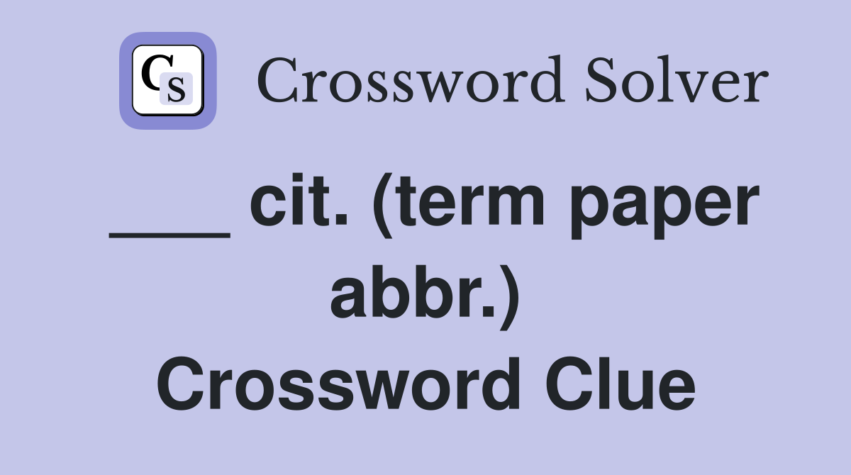 ___ cit. (term paper abbr.) Crossword Clue