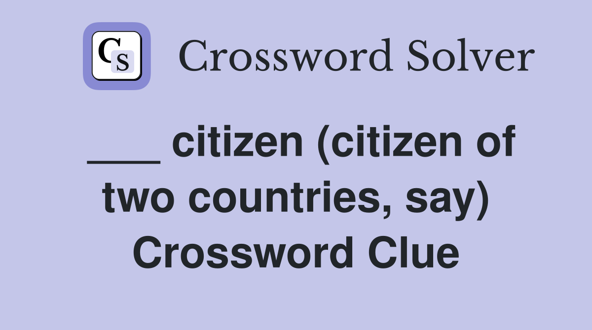 ___ citizen (citizen of two countries, say) Crossword Clue