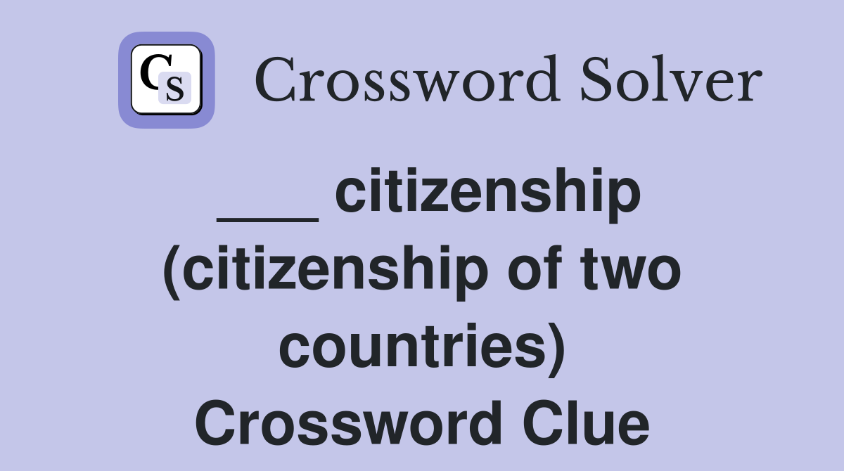 ___ citizenship (citizenship of two countries) Crossword Clue