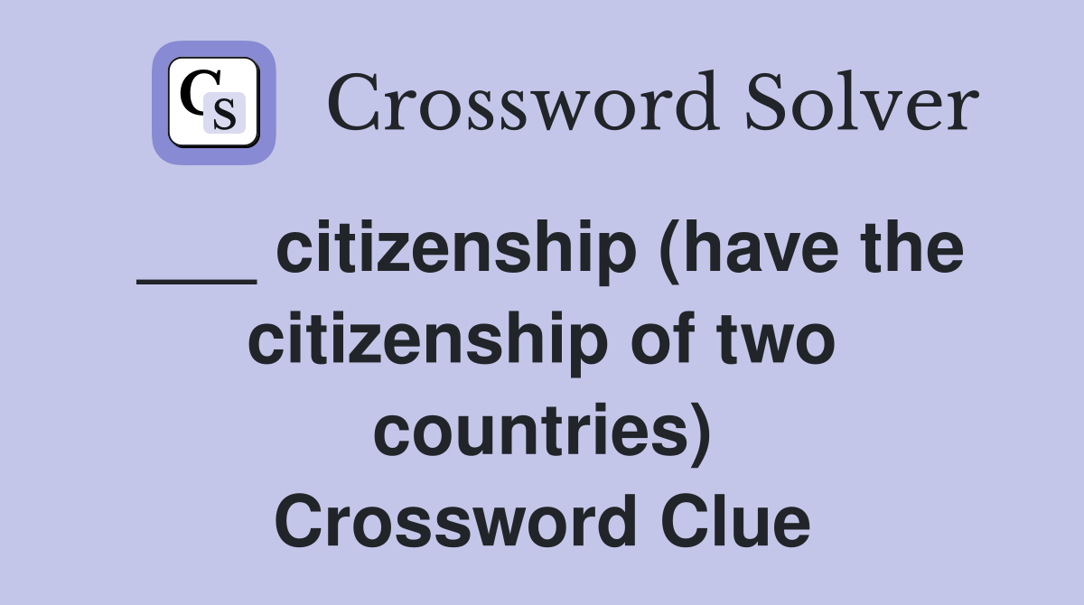 ___ citizenship (have the citizenship of two countries) Crossword Clue