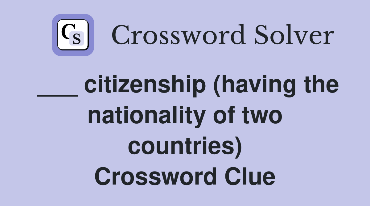 ___ citizenship (having the nationality of two countries) Crossword Clue