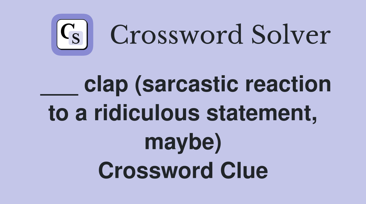 ___ clap (sarcastic reaction to a ridiculous statement, maybe) Crossword Clue