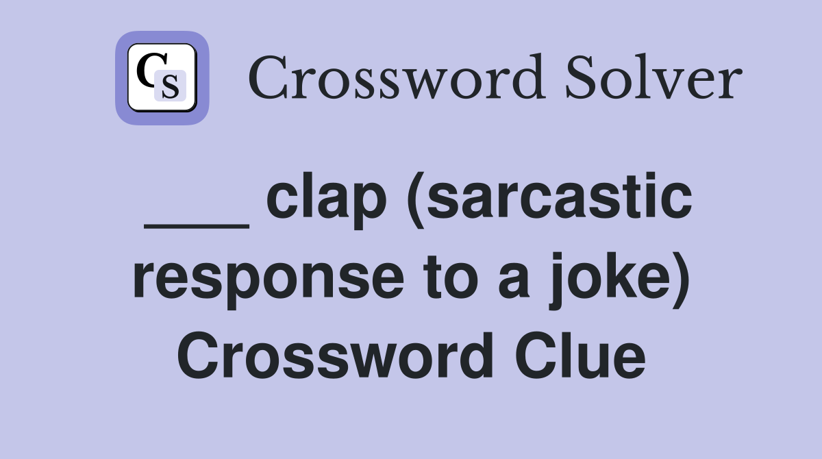 ___ clap (sarcastic response to a joke) Crossword Clue