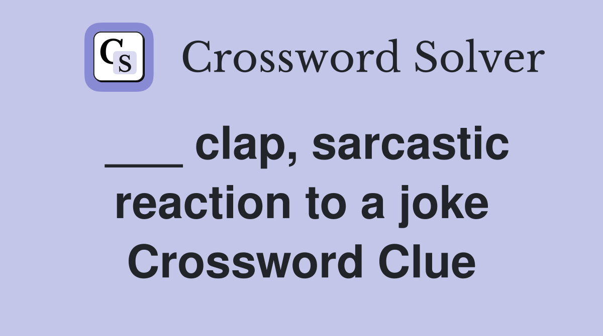 ___ clap, sarcastic reaction to a joke Crossword Clue