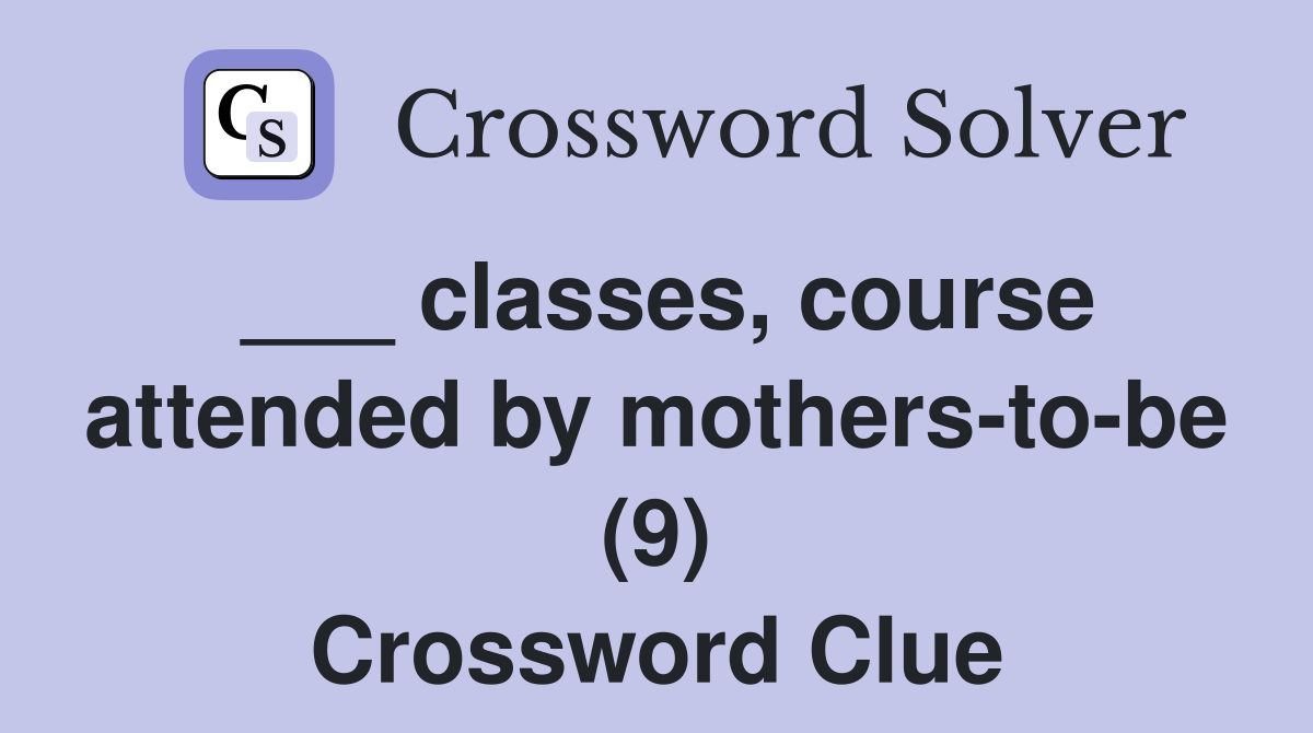 ___ classes, course attended by mothers-to-be (9) Crossword Clue