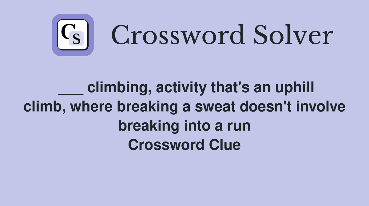 ___ climbing, activity that's an uphill climb, where breaking a sweat doesn't involve breaking into a run Crossword Clue