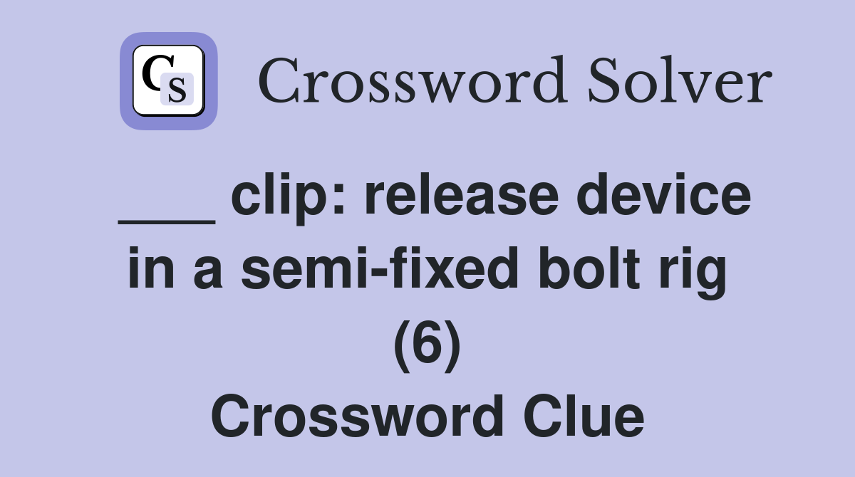 ___ clip: release device in a semi-fixed bolt rig (6) Crossword Clue