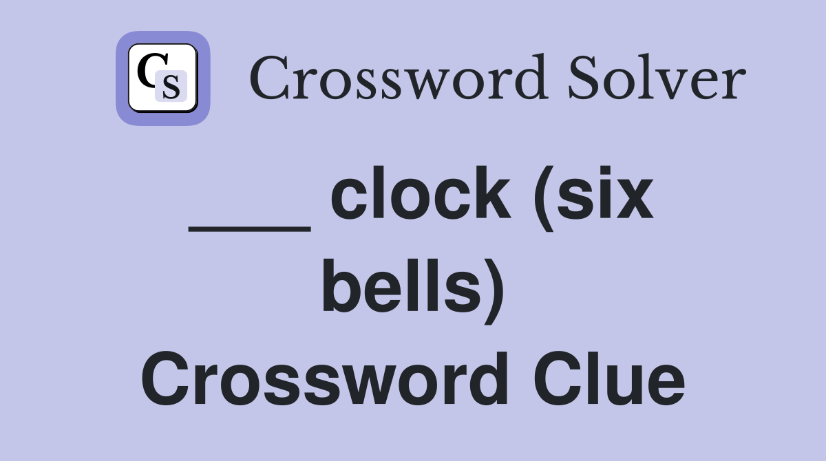 ___ clock (six bells) Crossword Clue