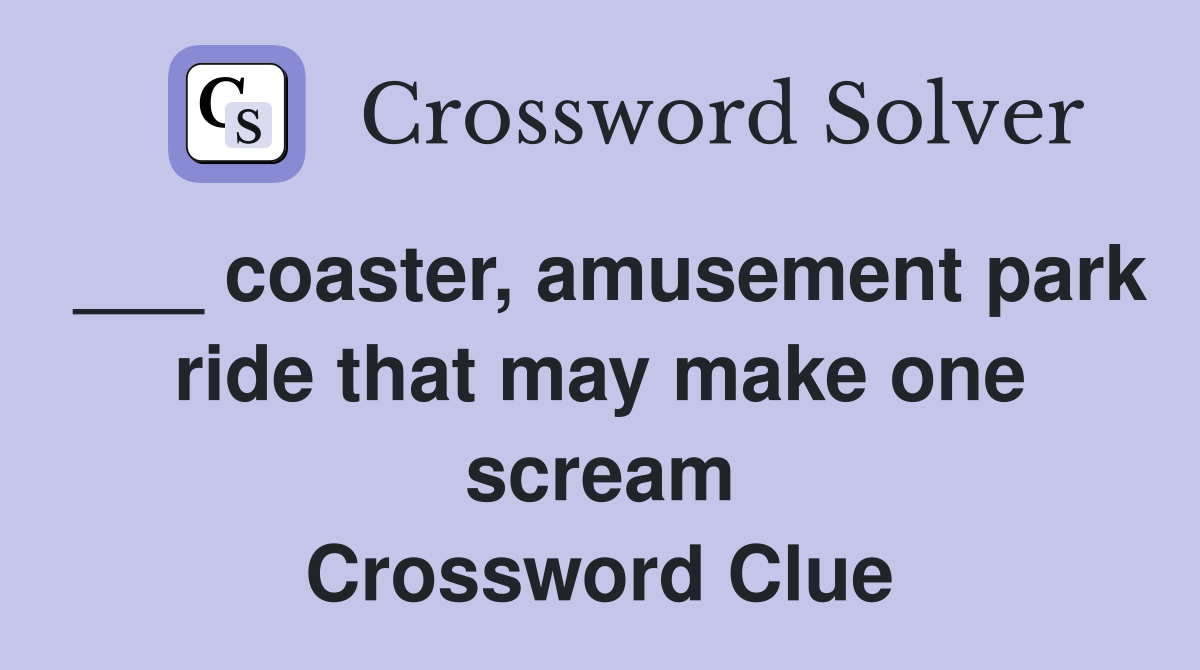 ___ coaster, amusement park ride that may make one scream Crossword Clue