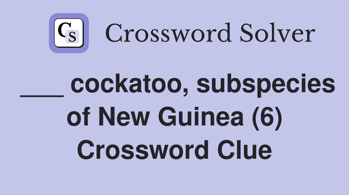 ___ cockatoo, subspecies of New Guinea (6) Crossword Clue