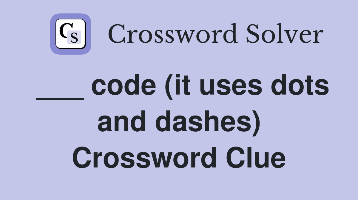 ___ code (it uses dots and dashes) Crossword Clue