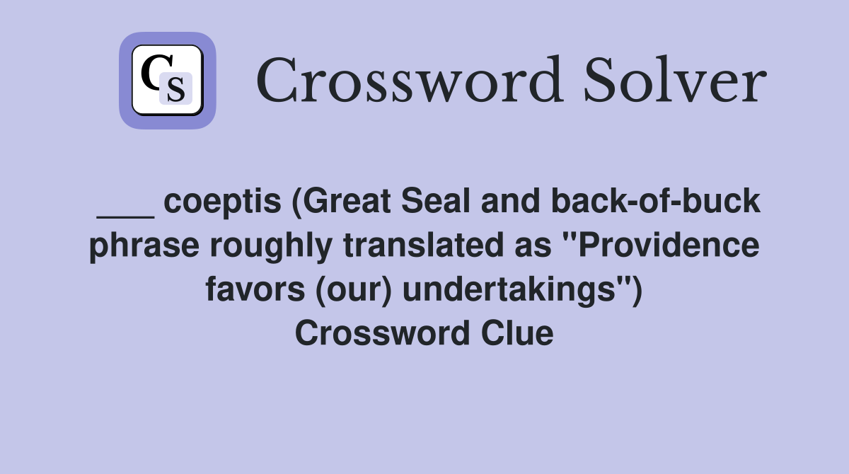 ___ coeptis (Great Seal and back-of-buck phrase roughly translated as "Providence favors (our) undertakings") Crossword Clue