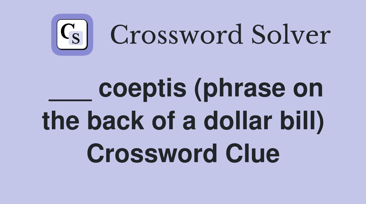___ coeptis (phrase on the back of a dollar bill) Crossword Clue